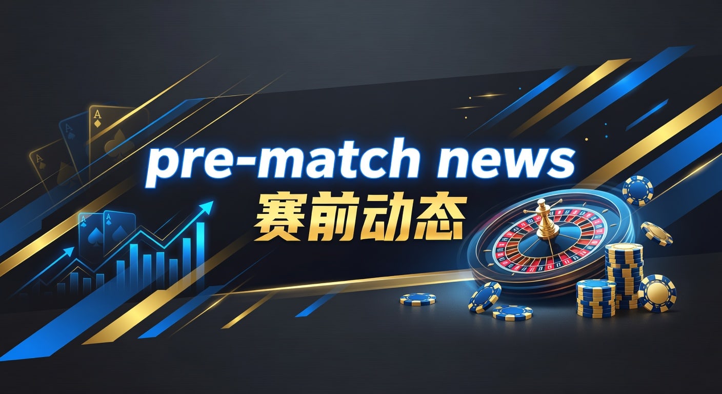 pre-match news 赛前动态｜PM国际体育官网实战观察